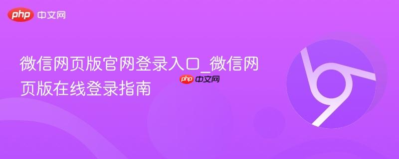 微信网页版官网登录入口_微信网页版在线登录指南