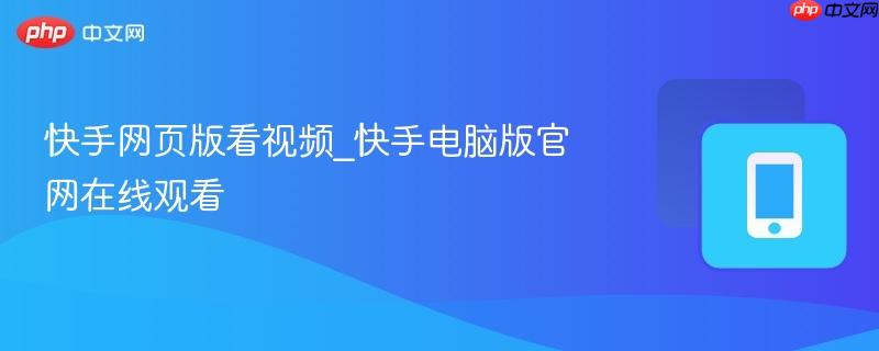 快手网页版看视频_快手电脑版官网在线观看