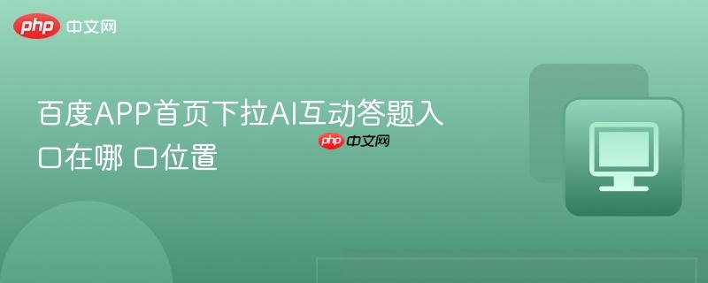 百度APP首页下拉AI互动答题入口在哪 百度APP首页下拉AI互动答题入口位置