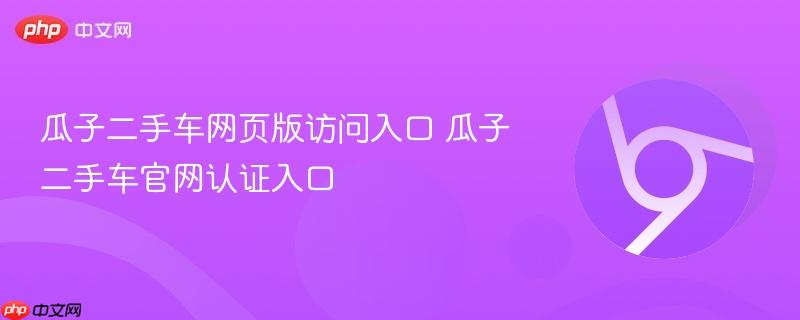 瓜子二手车网页版访问入口 瓜子二手车官网认证入口