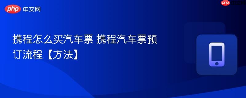 携程怎么买汽车票 携程汽车票预订流程【方法】