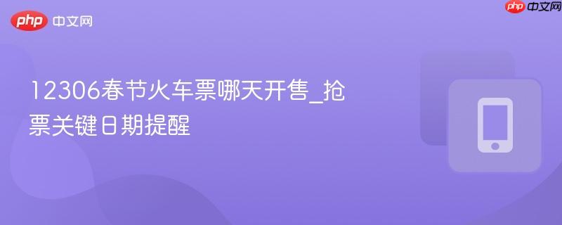 12306春节火车票哪天开售_抢票关键日期提醒