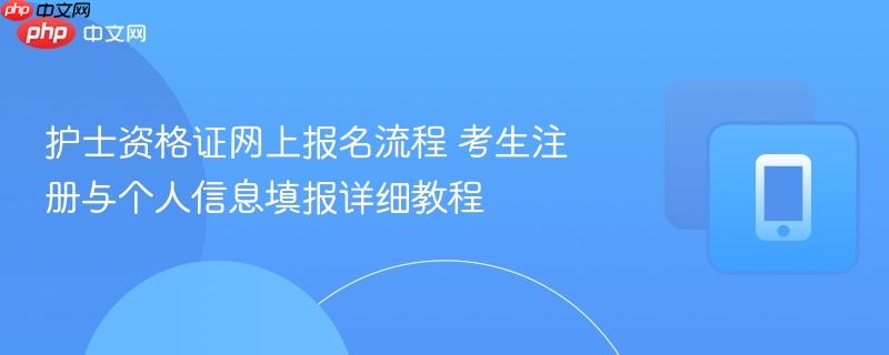 护士资格证网上报名流程 考生注册与个人信息填报详细教程