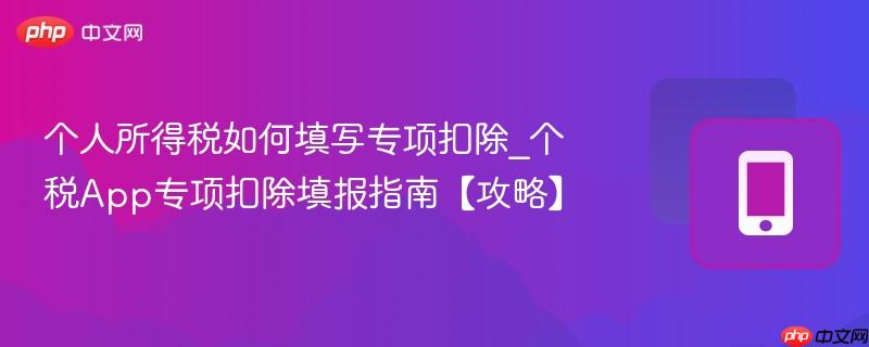 个人所得税如何填写专项扣除_个税App专项扣除填报指南【攻略】