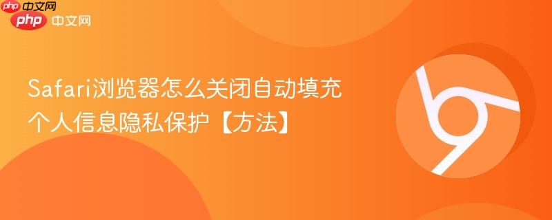 Safari浏览器怎么关闭自动填充 个人信息隐私保护【方法】