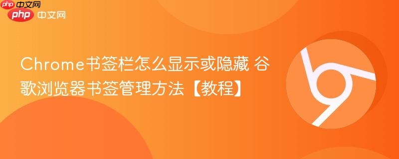 Chrome书签栏怎么显示或隐藏 谷歌浏览器书签管理方法【教程】