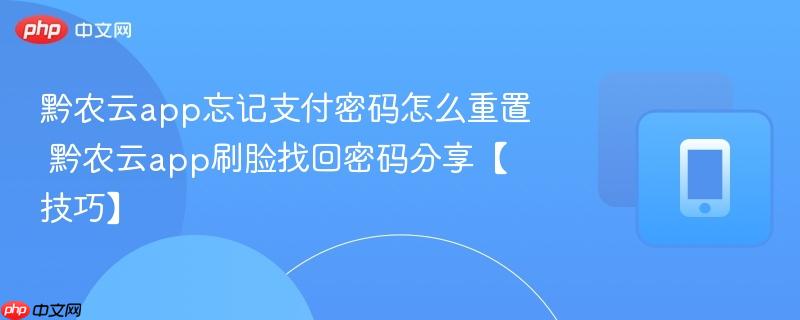 黔农云app忘记支付密码怎么重置 黔农云app刷脸找回密码分享【技巧】