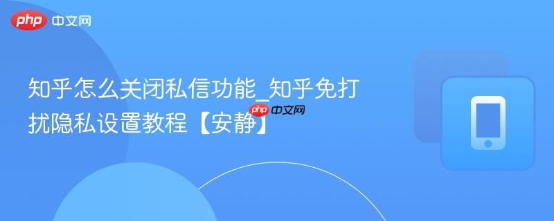 知乎怎么关闭私信功能_知乎免打扰隐私设置教程【安静】