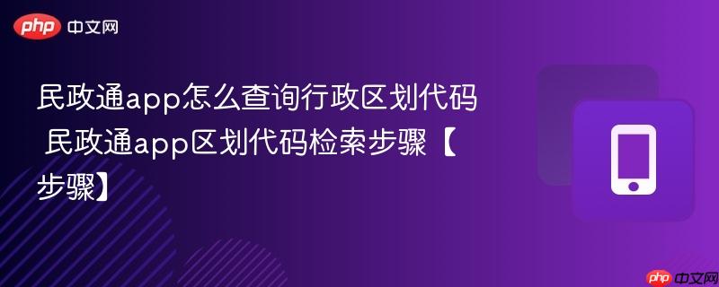 民政通app怎么查询行政区划代码 民政通app区划代码检索步骤【步骤】