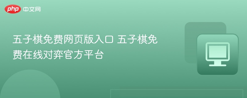 五子棋免费网页版入口 五子棋免费在线对弈官方平台