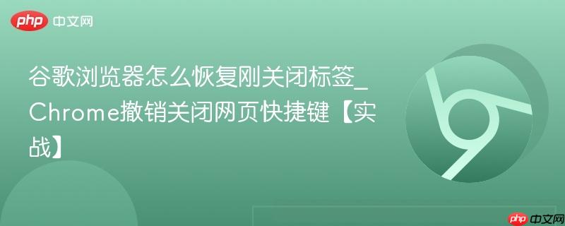 谷歌浏览器怎么恢复刚关闭标签_Chrome撤销关闭网页快捷键【实战】