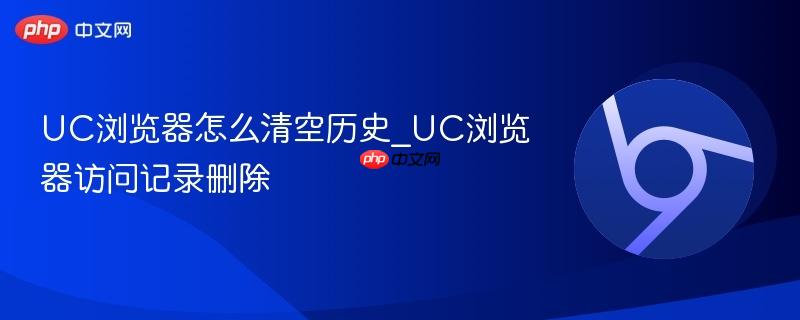 UC浏览器怎么清空历史_UC浏览器访问记录删除