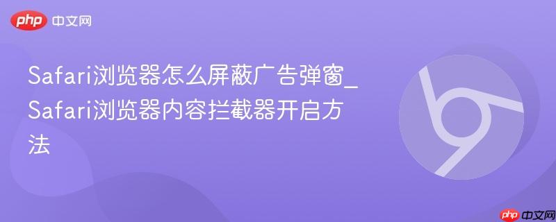 Safari浏览器怎么屏蔽广告弹窗_Safari浏览器内容拦截器开启方法