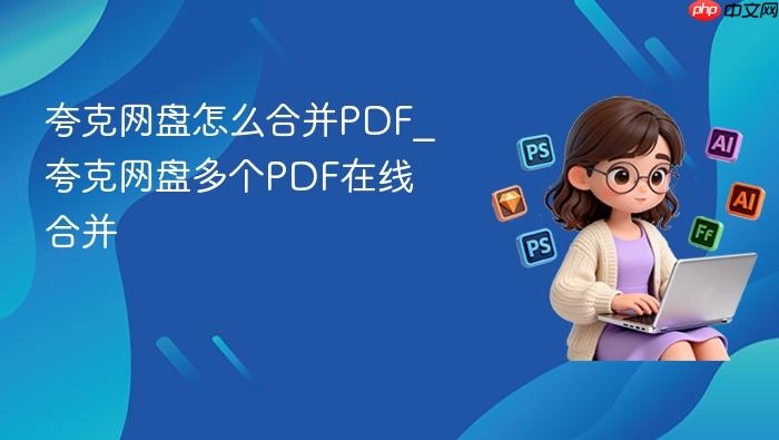 夸克网盘怎么合并PDF_夸克网盘多个PDF在线合并
