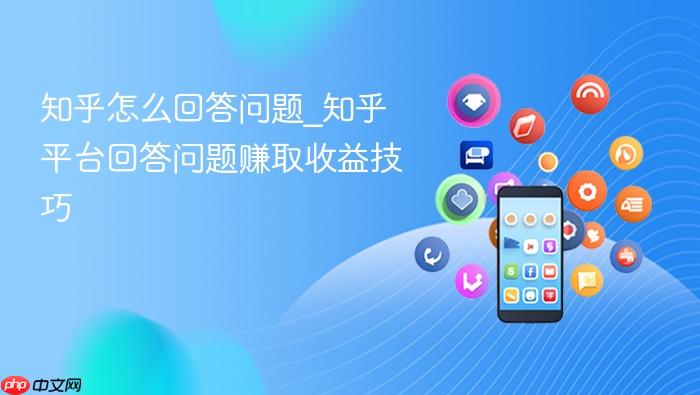 知乎怎么回答问题_知乎平台回答问题赚取收益技巧