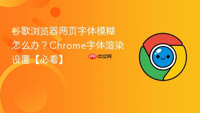 谷歌浏览器网页字体模糊怎么办？Chrome字体渲染设置【必看】