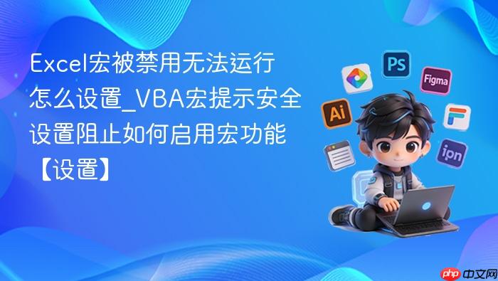 Excel宏被禁用无法运行怎么设置_VBA宏提示安全设置阻止如何启用宏功能【设置】