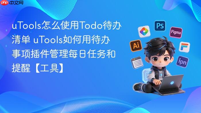 uTools怎么使用Todo待办清单 uTools如何用待办事项插件管理每日任务和提醒【工具】