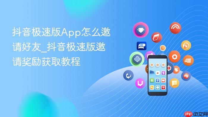 抖音极速版App怎么邀请好友_抖音极速版邀请奖励获取教程
