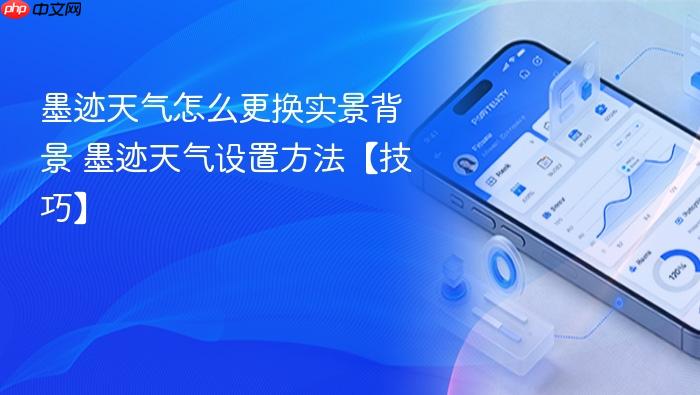 墨迹天气怎么更换实景背景 墨迹天气设置方法【技巧】
