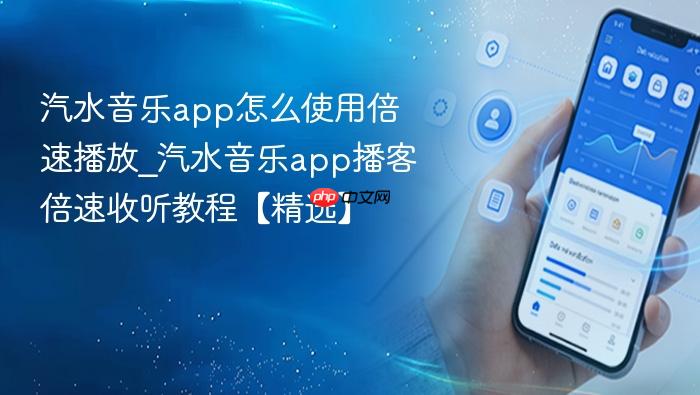 汽水音乐app怎么使用倍速播放_汽水音乐app播客倍速收听教程【精选】