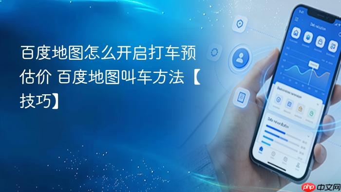 百度地图怎么开启打车预估价 百度地图叫车方法【技巧】