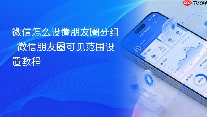 微信怎么设置朋友圈分组_微信朋友圈可见范围设置教程
