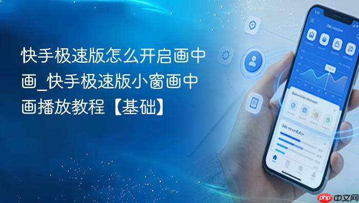 快手极速版怎么开启画中画_快手极速版小窗画中画播放教程【基础】