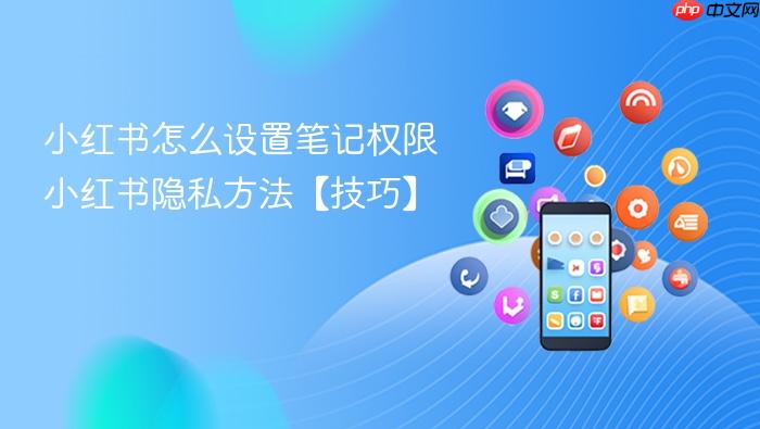 小红书怎么设置笔记权限 小红书隐私方法【技巧】