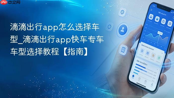 滴滴出行app怎么选择车型_滴滴出行app快车专车车型选择教程【指南】