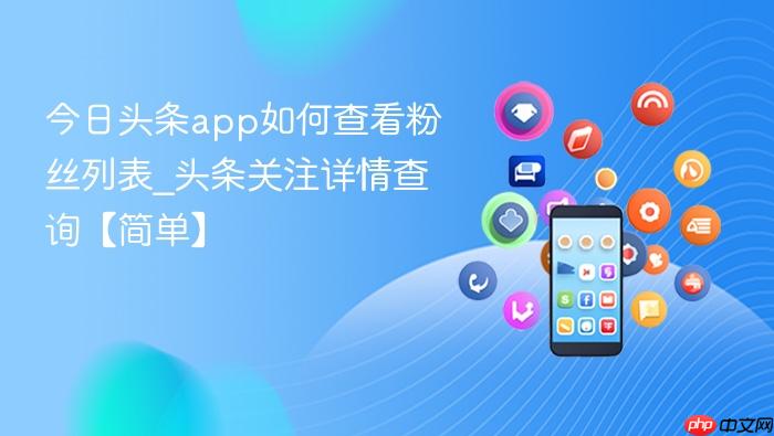 今日头条app如何查看粉丝列表_头条关注详情查询【简单】