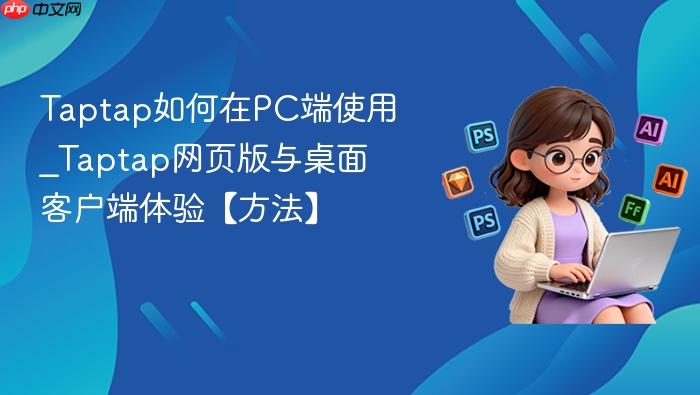 Taptap如何在PC端使用_Taptap网页版与桌面客户端体验【方法】