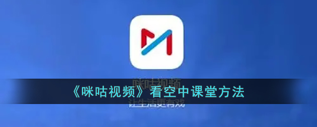 咪咕视频怎么看空中课堂-咪咕视频看空中课堂方法一览