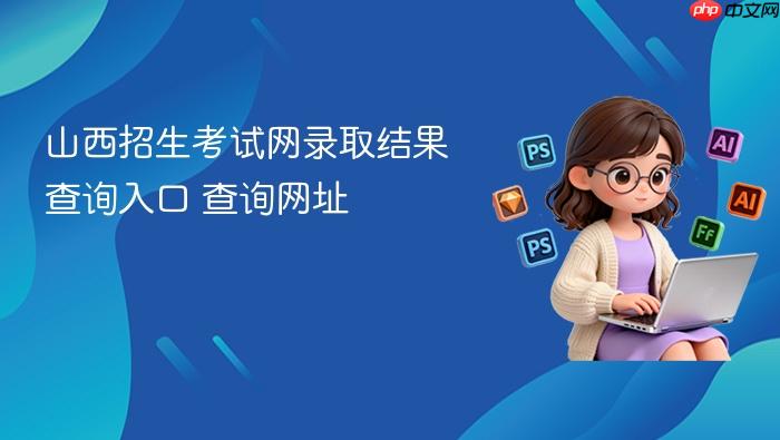 山西招生考试网录取结果查询入口 山西招生考试网录取结果查询网址