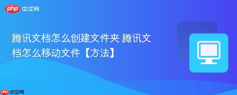 腾讯文档怎么创建文件夹 腾讯文档怎么移动文件【方法】