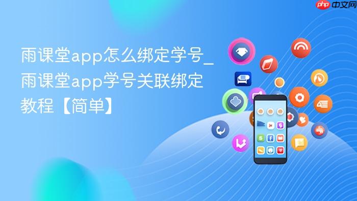 雨课堂app怎么绑定学号_雨课堂app学号关联绑定教程【简单】
