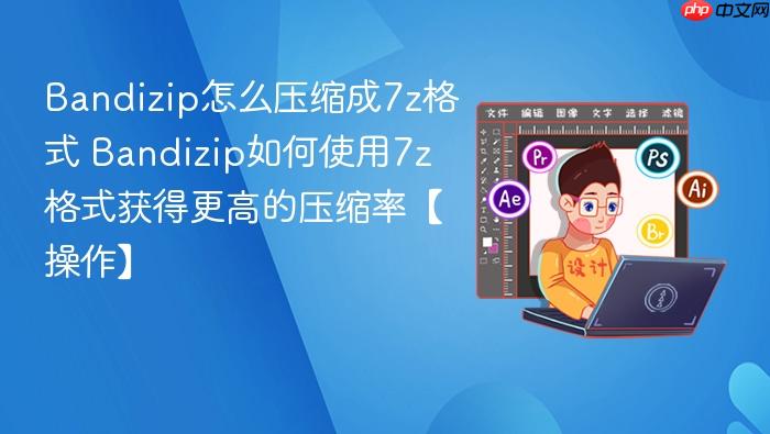 Bandizip怎么压缩成7z格式 Bandizip如何使用7z格式获得更高的压缩率【操作】