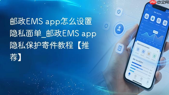 邮政EMS app怎么设置隐私面单_邮政EMS app隐私保护寄件教程【推荐】