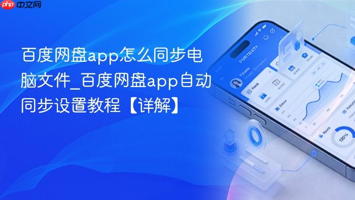 百度网盘app怎么同步电脑文件_百度网盘app自动同步设置教程【详解】