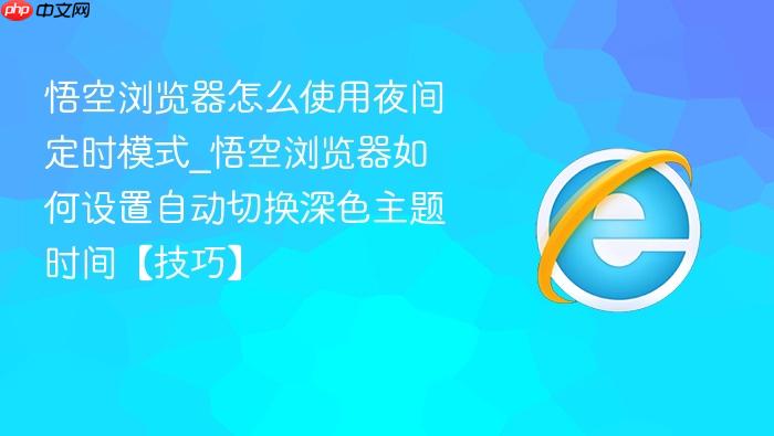 悟空浏览器怎么使用夜间定时模式_悟空浏览器如何设置自动切换深色主题时间【技巧】