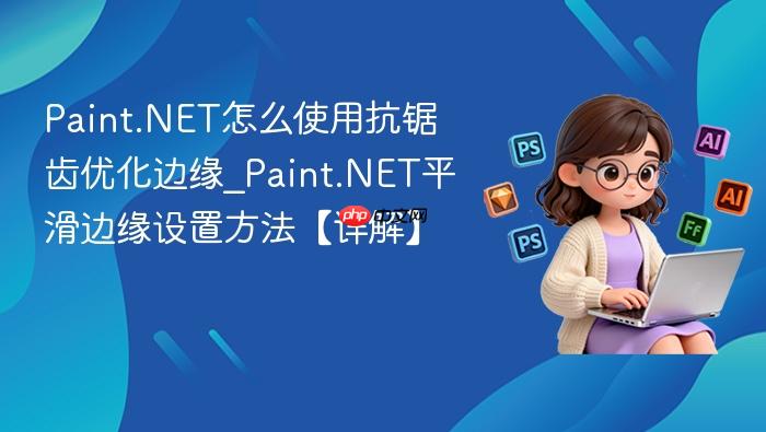 Paint.NET怎么使用抗锯齿优化边缘_Paint.NET平滑边缘设置方法【详解】