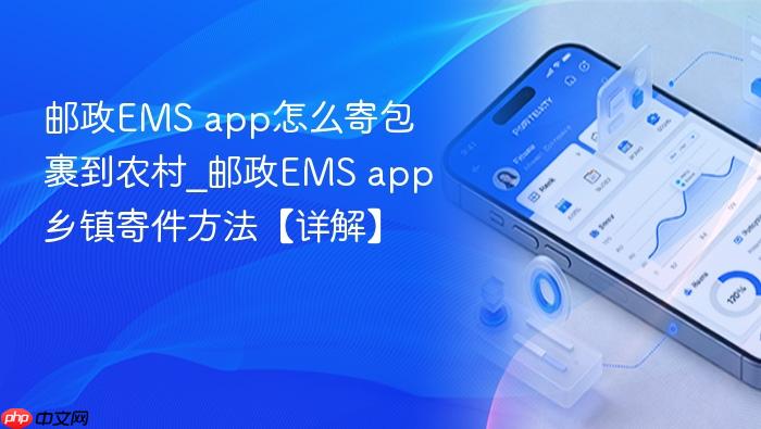 邮政EMS app怎么寄包裹到农村_邮政EMS app乡镇寄件方法【详解】