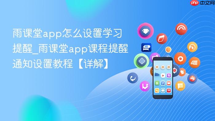 雨课堂app怎么设置学习提醒_雨课堂app课程提醒通知设置教程【详解】
