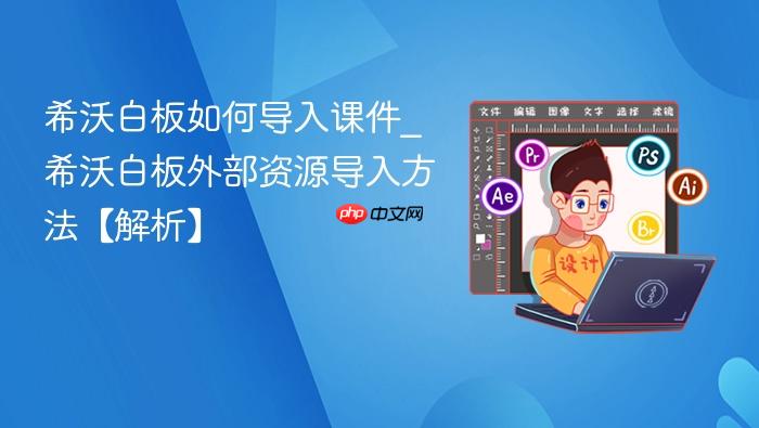 希沃白板如何导入课件_希沃白板外部资源导入方法【解析】