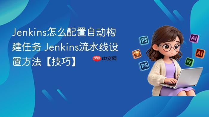 Jenkins怎么配置自动构建任务 Jenkins流水线设置方法【技巧】