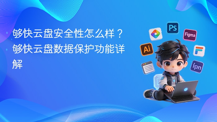 够快云盘安全性怎么样？够快云盘数据保护功能详解