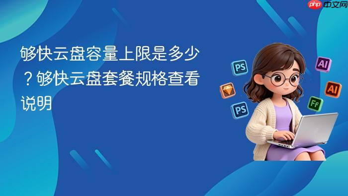够快云盘容量上限是多少？够快云盘套餐规格查看说明