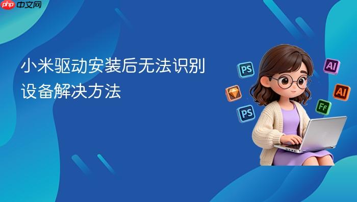 小米驱动安装后无法识别设备解决方法