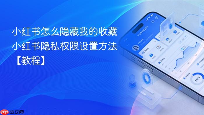 小红书怎么隐藏我的收藏 小红书隐私权限设置方法【教程】