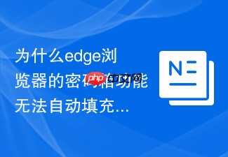 为什么edge浏览器的密码箱功能无法自动填充账号？